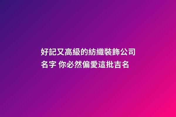 好記又高級的紡織裝飾公司名字 你必然偏愛這批吉名-第1張-公司起名-玄機派
